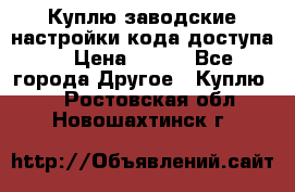 Куплю заводские настройки кода доступа  › Цена ­ 100 - Все города Другое » Куплю   . Ростовская обл.,Новошахтинск г.